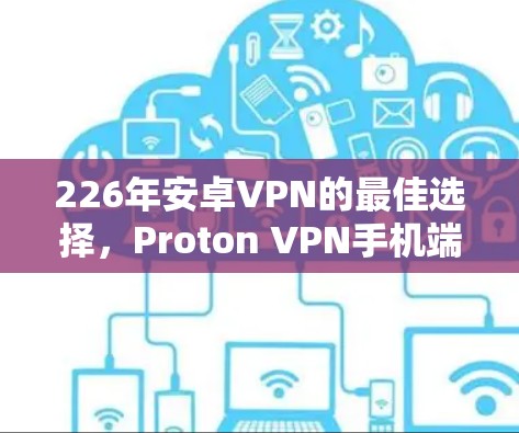 226年安卓VPN的最佳选择，Proton VPN手机端体验