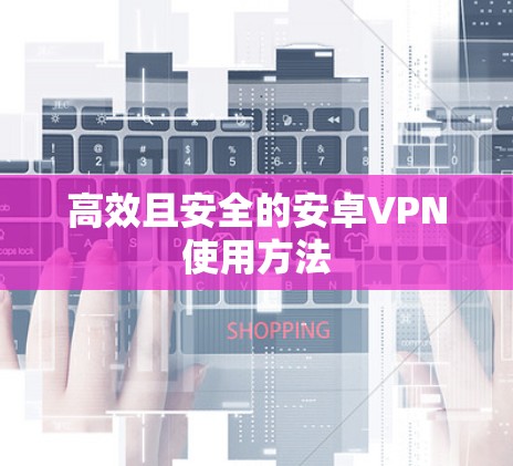 高效且安全的安卓VPN使用方法