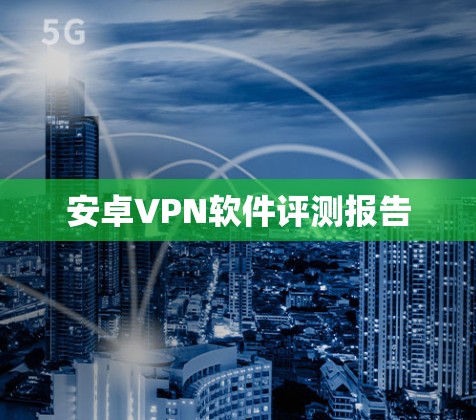 安卓VPN软件评测报告