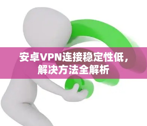 安卓VPN连接稳定性低,解决方法全解析 安卓VPN连接稳定性低,解决方法全解析