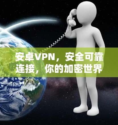 安卓VPN,安全可靠连接,你的加密世界