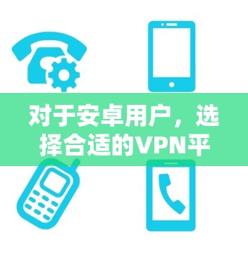 对于安卓用户，选择合适的VPN平台需要根据他们的具体需求来决定。以下是一些推荐的安卓VPN平台及其特点