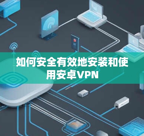 如何安全有效地安装和使用安卓VPN
