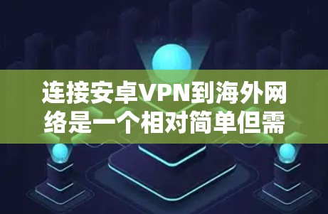 连接安卓VPN到海外网络是一个相对简单但需要谨慎的过程。以下是一步步的指南,帮助你成功连接到目标国家的网络 连接安卓VPN到海外网络是一个相对简单但需要谨慎的过程。以下是一步步的指南,帮助你成功连接到目标国家的网络