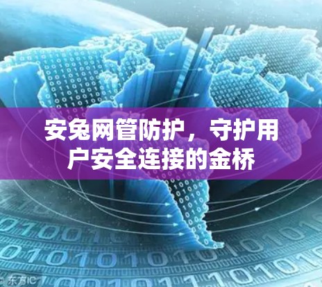 安兔网管防护，守护用户安全连接的金桥