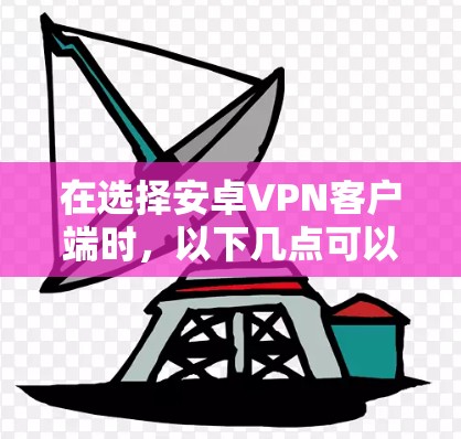 在选择安卓VPN客户端时，以下几点可以帮助你做出明智的选择