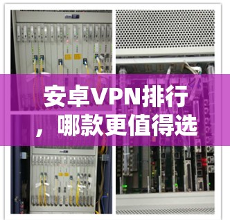 安卓VPN排行，哪款更值得选择？