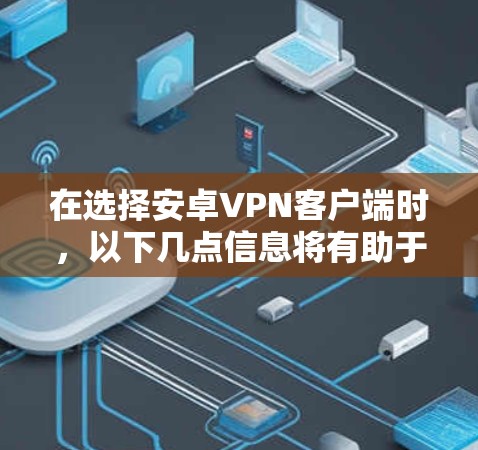 在选择安卓VPN客户端时,以下几点信息将有助于你做出明智的决定 在选择安卓VPN客户端时,以下几点信息将有助于你做出明智的决定