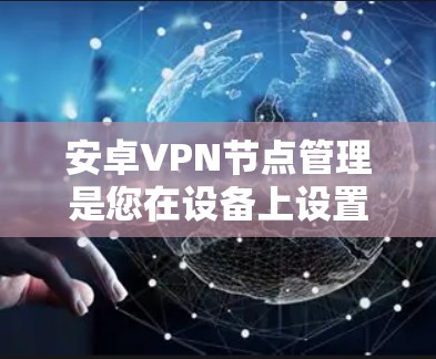 安卓VPN节点管理是您在设备上设置VPN服务时需要完成的一个步骤。以下是分步指南,帮助您管理节点 安卓VPN节点管理是您在设备上设置VPN服务时需要完成的一个步骤。以下是分步指南,帮助您管理节点
