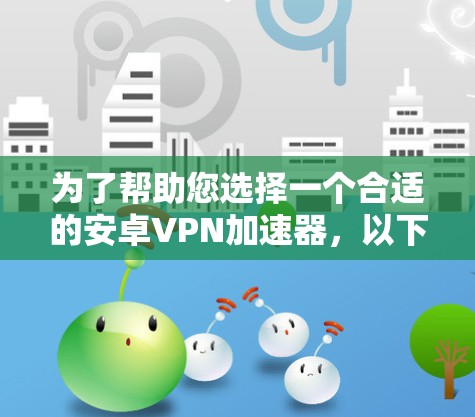 为了帮助您选择一个合适的安卓VPN加速器，以下是一些关键点和步骤建议