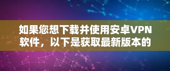 如果您想下载并使用安卓VPN软件,以下是获取最新版本的步骤和注意事项 如果您想下载并使用安卓VPN软件,以下是获取最新版本的步骤和注意事项