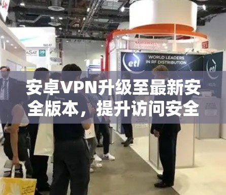 安卓VPN升级至最新安全版本,提升访问安全性与稳定性 安卓VPN升级至最新安全版本,提升访问安全性与稳定性