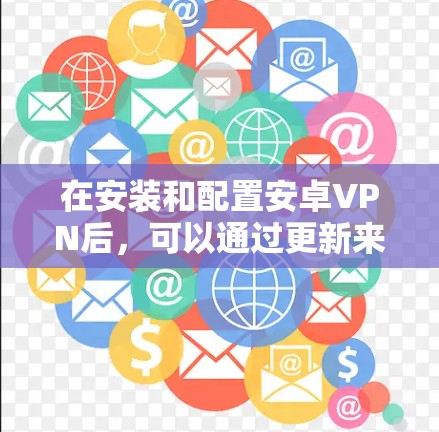 在安装和配置安卓VPN后,可以通过更新来进一步优化VPN体验和安全性。以下是一些常见的安卓VPN更新教程,帮助您了解如何进行更新 在安装和配置安卓VPN后,可以通过更新来进一步优化VPN体验和安全性。以下是一些常见的安卓VPN更新教程,帮助您了解如何进行更新