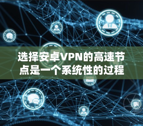选择安卓VPN的高速节点是一个系统性的过程,涉及多个因素和步骤。以下是对这一过程的详细总结 选择安卓VPN的高速节点是一个系统性的过程,涉及多个因素和步骤。以下是对这一过程的详细总结