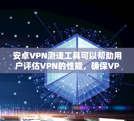 安卓VPN测速工具可以帮助用户评估VPN的性能，确保VPN的安全性和可靠。以下是一些常见的安卓VPN测速工具推荐，分为免费和付费两类