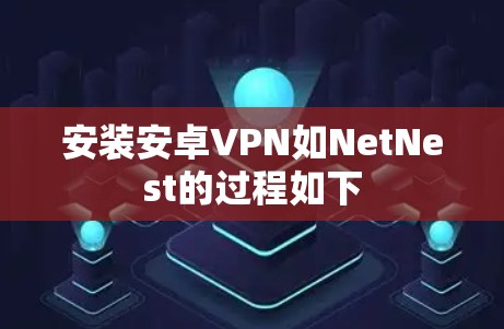 安装安卓VPN如NetNest的过程如下
