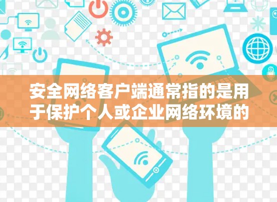 安全网络客户端通常指的是用于保护个人或企业网络环境的安全软件或工具。这些客户端可以帮助用户管理权限、保护数据、检测潜在威胁,并提供安全的网络连接。以下是一些常见的安全网络客户端及其功能