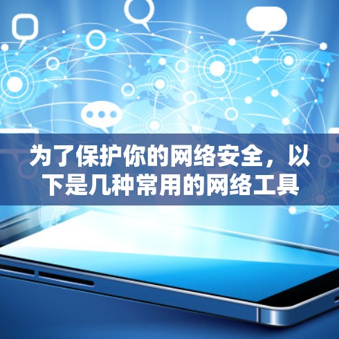 为了保护你的网络安全,以下是几种常用的网络工具推荐,帮助你选择适合自己的工具