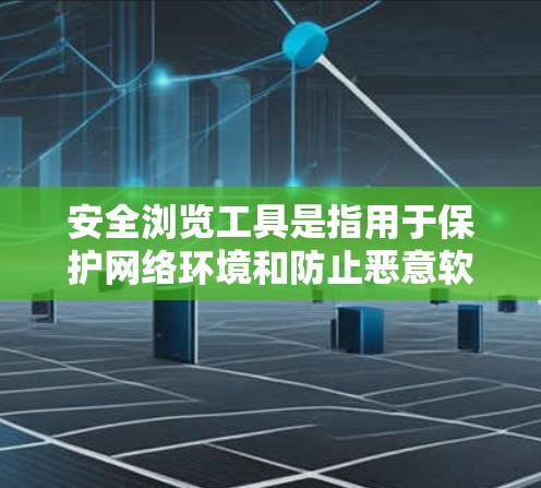 安全浏览工具是指用于保护网络环境和防止恶意软件、网络攻击等安全事件的工具。以下是一些常见的安全浏览工具