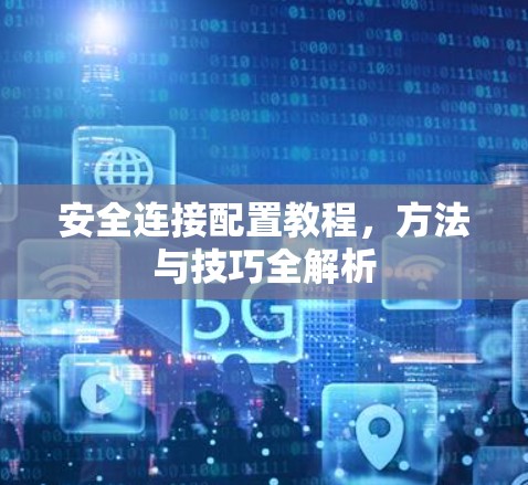 安全连接配置教程,方法与技巧全解析 安全连接配置教程,方法与技巧全解析