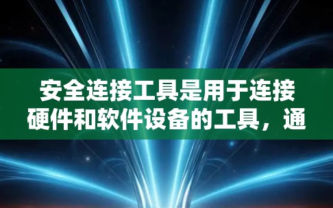 安全连接工具是用于连接硬件和软件设备的工具,通常安装在硬件设备上,如手机或电脑。这些工具主要用于管理设备设置、安全设置和更新。以下是使用安全连接工具的步骤 安全连接工具是用于连接硬件和软件设备的工具,通常安装在硬件设备上,如手机或电脑。这些工具主要用于管理设备设置、安全设置和更新。以下是使用安全连接工具的步骤