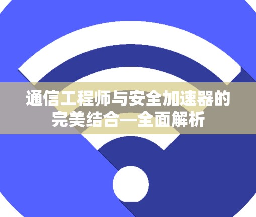 通信工程师与安全加速器的完美结合—全面解析 通信工程师与安全加速器的完美结合—全面解析