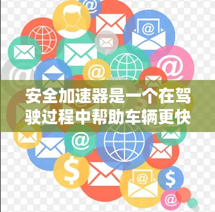 安全加速器是一个在驾驶过程中帮助车辆更快达到安全速率的系统,通常由车辆的驾驶辅助系统(SDA)提供。以下是关于安全加速器的排行榜,结合多个因素,帮助您找到最适合您的加速器 安全加速器是一个在驾驶过程中帮助车辆更快达到安全速率的系统,通常由车辆的驾驶辅助系统(SDA)提供。以下是关于安全加速器的排行榜,结合多个因素,帮助您找到最适合您的加速器