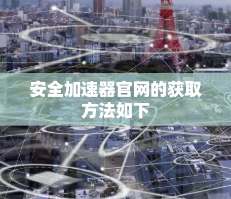 安全加速器官网的获取方法如下 安全加速器官网的获取方法如下