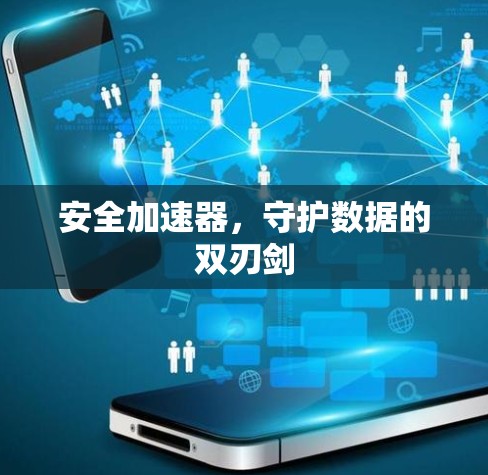 安全加速器，守护数据的双刃剑