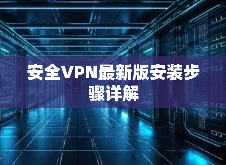 安全VPN最新版安装步骤详解