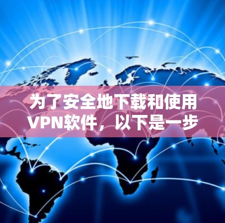 为了安全地下载和使用VPN软件,以下是一步步的指南 为了安全地下载和使用VPN软件,以下是一步步的指南
