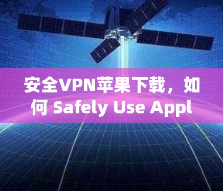 安全VPN苹果下载,如何 Safely Use AppleVPN 安全VPN苹果下载,如何 Safely Use AppleVPN