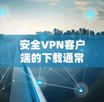 安全VPN客户端的下载通常需要通过可信的网站或可靠的VPN服务来下载。以下是几个常见的下载入口和推荐 安全VPN客户端的下载通常需要通过可信的网站或可靠的VPN服务来下载。以下是几个常见的下载入口和推荐