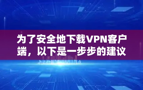 为了安全地下载VPN客户端,以下是一步步的建议 为了安全地下载VPN客户端,以下是一步步的建议