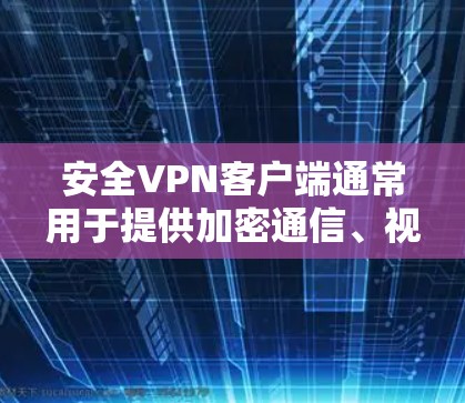 安全VPN客户端通常用于提供加密通信、视频通话、文件传输等安全服务。以下是关于安全VPN客户端的一些基本信息和使用步骤 安全VPN客户端通常用于提供加密通信、视频通话、文件传输等安全服务。以下是关于安全VPN客户端的一些基本信息和使用步骤