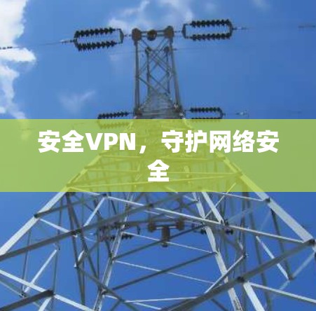 安全VPN,守护网络安全 安全VPN,守护网络安全