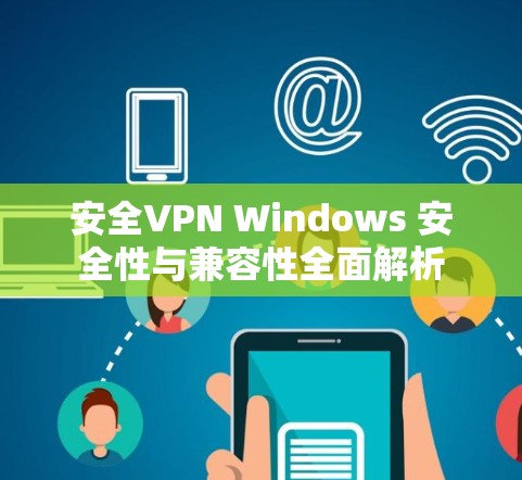 安全VPN Windows 安全性与兼容性全面解析