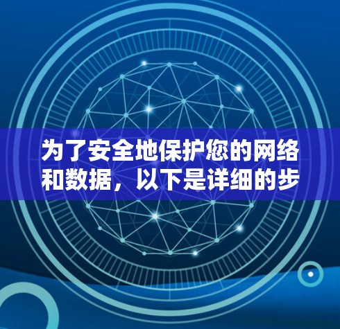 为了安全地保护您的网络和数据,以下是详细的步骤指南,帮助您下载和使用安全VPN软件