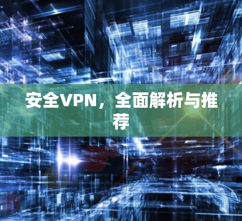 安全VPN,全面解析与推荐 安全VPN,全面解析与推荐