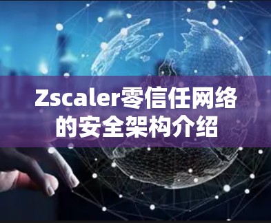 Zscaler零信任网络的安全架构介绍