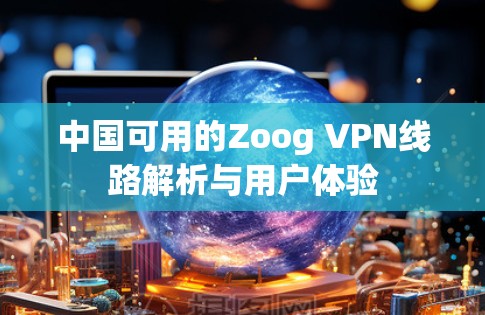 中国可用的Zoog VPN线路解析与用户体验