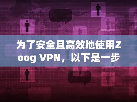 为了安全且高效地使用Zoog VPN,以下是一步步的安装和配置方法 为了安全且高效地使用Zoog VPN,以下是一步步的安装和配置方法