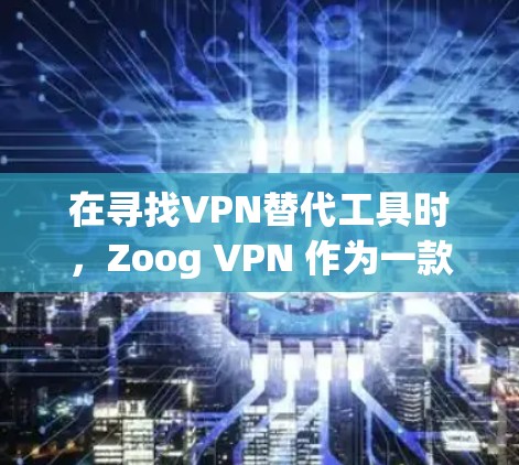 在寻找VPN替代工具时,Zoog VPN 作为一款功能强大且安全的工具是一个不错的选择。然而,如果你对安全性和兼容性有更多要求,以下是一些热门VPN推荐 在寻找VPN替代工具时,Zoog VPN 作为一款功能强大且安全的工具是一个不错的选择。然而,如果你对安全性和兼容性有更多要求,以下是一些热门VPN推荐