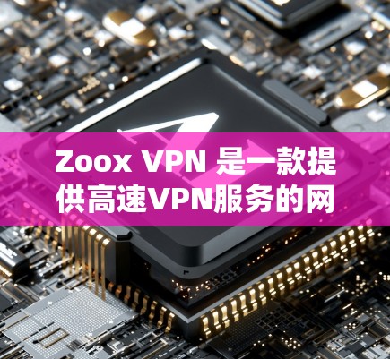 Zoox VPN 是一款提供高速VPN服务的网络,主要通过使用多路径、动态速率调整和智能路由等技术优化了网络连接。以下是关于Zoox VPN速度的详细分析