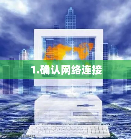 1.确认网络连接 1.确认网络连接