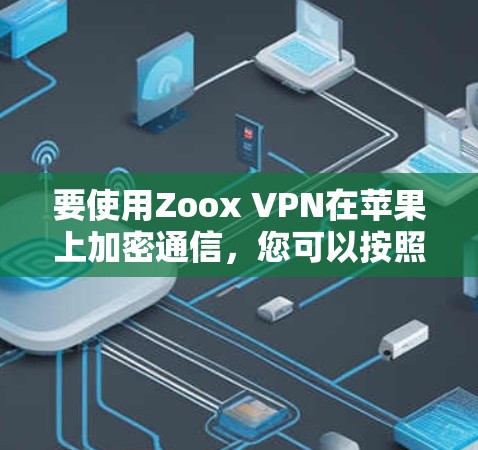 要使用Zoox VPN在苹果上加密通信,您可以按照以下步骤进行