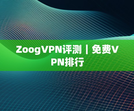 ZoogVPN评测|免费VPN排行