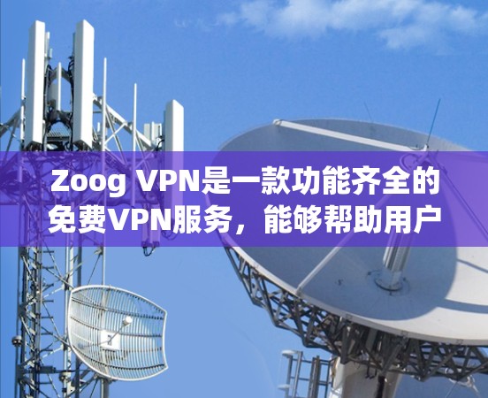 Zoog VPN是一款功能齐全的免费VPN服务,能够帮助用户在本地搭建VPN连接,享受网络的高速和安全。以下是对Zoog VPN的详细评测,重点分析其免费功能