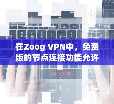在Zoog VPN中,免费版的节点连接功能允许用户在使用有限的节点上连接,通常意味着可以连接到特定的节点,如本地服务器、社区节点或特定的网络节点。以下是一个详细的使用指南