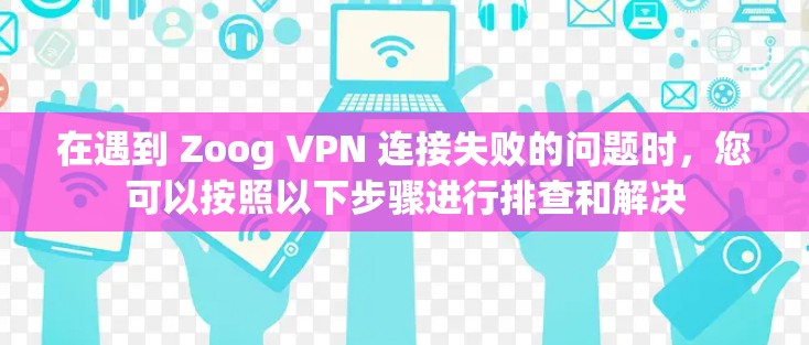 在遇到 Zoog VPN 连接失败的问题时,您可以按照以下步骤进行排查和解决